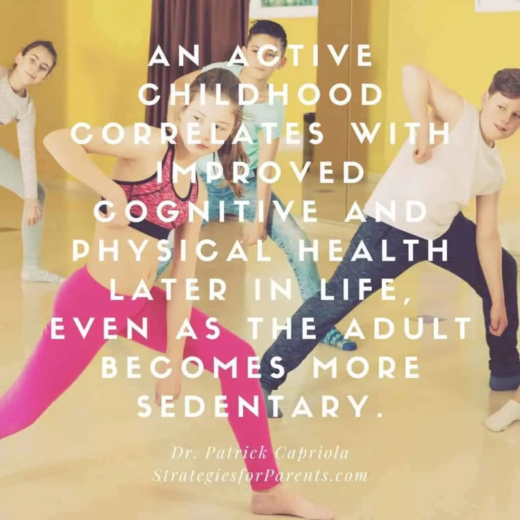 An active childhood correlates with improved cognitive and physical health later in live, even as the adult becomes more sedentary. Dr Patrick Capriola, Strategiesforparents.com
