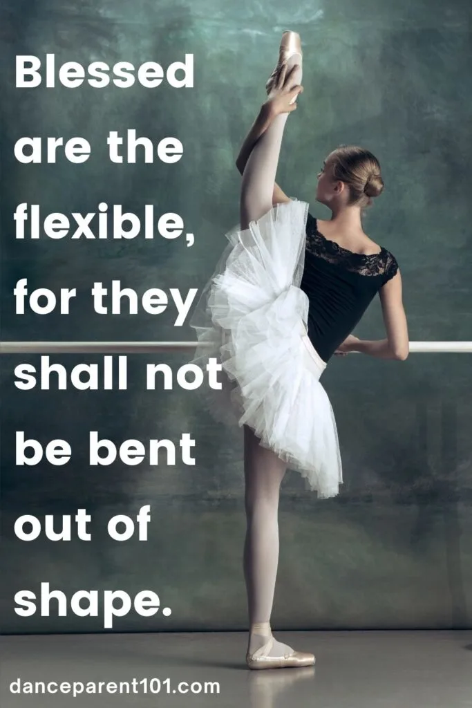 Blessed are the flexible, for they shall not be bent out of shape.